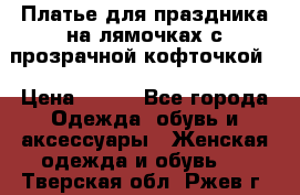 Платье для праздника на лямочках с прозрачной кофточкой. › Цена ­ 700 - Все города Одежда, обувь и аксессуары » Женская одежда и обувь   . Тверская обл.,Ржев г.